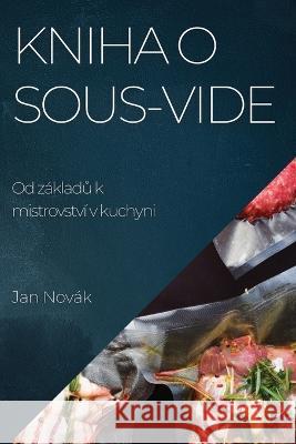 Kniha o Sous-Vide: Od zakladů k mistrovstvi v kuchyni Jan Novak   9781783817108 Jan Novak