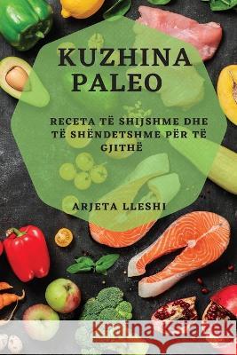 Kuzhina Paleo: Receta te Shijshme dhe te Shendetshme per Te Gjithe Arjeta Lleshi   9781783817214 Arjeta Lleshi