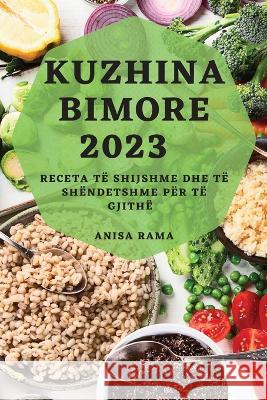 Kuzhina Bimore 2023: Receta te Shijshme dhe te Shendetshme per Te Gjithe Anisa Rama   9781783817221 Anisa Rama