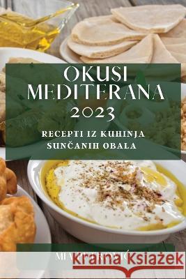 Okusi Mediterana 2023: Recepti iz kuhinja sunčanih obala Mia Petrovic   9781783817283 MIA Petrovic