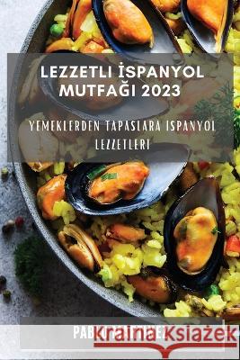 Lezzetli İspanyol Mutfağı 2023: Yemeklerden Tapaslara İspanyol Lezzetleri Pablo Martinez   9781783817337