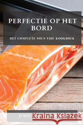 Perfectie op het Bord: Het Complete Sous-Vide Kookboek Joris Van Den Berg   9781783817498 Joris Van Den Berg