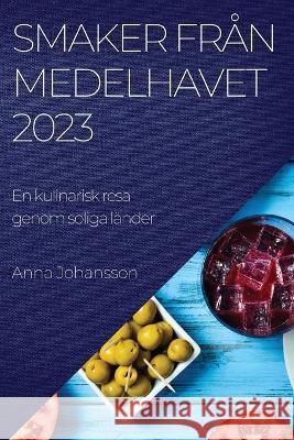 Smaker fran Medelhavet 2023: En kulinarisk resa genom soliga lander Anna Johansson   9781783817511