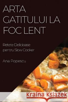 Arta Gatitului La Foc Lent: Retete Delicioase pentru Slow Cooker Ana Popescu   9781783817658 Ana Popescu