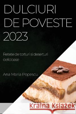 Dulciuri de poveste 2023: Retete de torturi si deserturi delicioase Ana Maria Popescu   9781783817672 Ana Maria Popescu