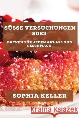 Susse Versuchungen 2023: Backen fur jeden Anlass und Geschmack Sophia Keller   9781783817870 Sophia Keller