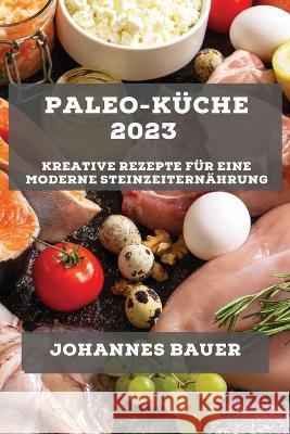 Paleo-Kuche 2023: Kreative Rezepte fur eine moderne Steinzeiternahrung Johannes Bauer   9781783817887