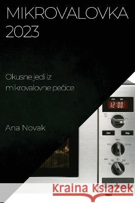 Mikrovalovka 2023: Okusne jedi iz mikrovalovne pečice Ana Novak   9781783817979 Ana Novak