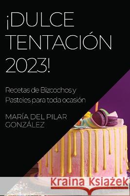 !Dulce Tentacion 2023!: Recetas de Bizcochos y Pasteles para toda ocasion Maria del Pilar Gonzalez   9781783818075