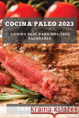 Cocina Paleo 2023: Comida Real para una Vida Saludable Carlos Garcia   9781783818198 Carlos Garcia