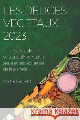 Les delices vegetaux 2023: Un voyage culinaire vers une alimentation saine et respectueuse de la planete Marie Leclerc   9781783818266 Marie Leclerc