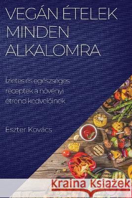 Vegan etelek minden alkalomra: Izletes es egeszseges receptek a noevenyi etrend kedvelőinek Eszter Kovacs   9781783818402 Eszter Kovacs