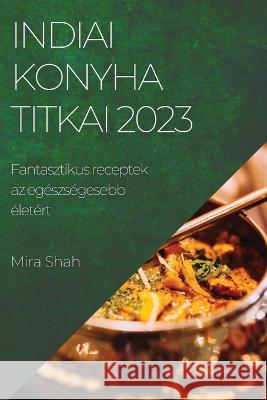 Indiai konyha titkai 2023: Fantasztikus receptek az egeszsegesebb eletert Mira Shah   9781783818433 Mira Shah