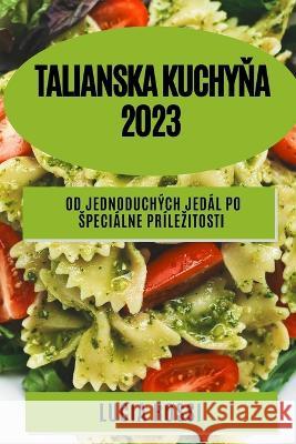 Talianska kuchyňa 2023: Od jednoduchych jedal po specialne prilezitosti Lucia Rossi   9781783818457 Lucia Rossi