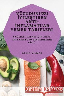 Vucudunuzu İyileştiren Anti-İnflamatuar Yemek Tarifleri: Sağlıklı Yaşam İcin Anti-İnflamatuar Beslenmenin Gucu Aylin Yılmaz   9781783818600 Aylin Yılmaz