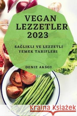 Vegan Lezzetler 2023: Sağlıklı ve Lezzetli Yemek Tarifleri Deniz Aksoy   9781783818624