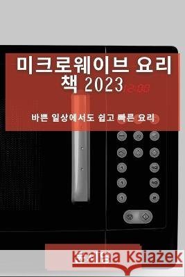 미크로웨이브 요리 책 2023: 바쁜 일상에서도 쉽 윤 세영 9781783818686 Not Avail