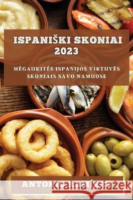 Ispaniski skoniai 2023: Megaukites Ispanijos virtuves skoniais savo namuose Antonio Ramirez   9781783818754 Antonio Ramirez