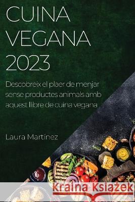 Cuina vegana 2023: Descobreix el plaer de menjar sense productes animals amb aquest llibre de cuina vegana Laura Martinez   9781783818808