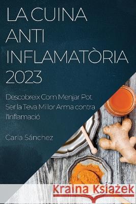 La Cuina Antiinflamatoria 2023: Descobreix Com Menjar Pot Ser la Teva Millor Arma contra l'Inflamacio Carla Sanchez   9781783818839 Carla Sanchez