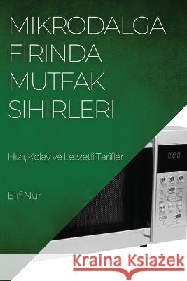 Mikrodalga Fırında Mutfak Sihirleri: Hızlı, Kolay ve Lezzetli Tarifler Elif Nur   9781783818969 Elif Nur