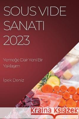 Sous Vide Sanatı 2023: Yemeğe Dair Yeni Bir Yaklaşım İpek Deniz 9781783818976