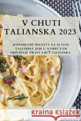 V chuti Talianska 2023: Jednoduche recepty na slavne talianske jedla, ktore vam prinasaju pravu chuť Talianska Lucia Rossi   9781783819102 Lucia Rossi