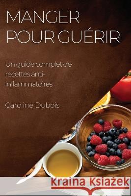 Manger pour guerir: Un guide complet de recettes anti-inflammatoires Caroline DuBois   9781783819164