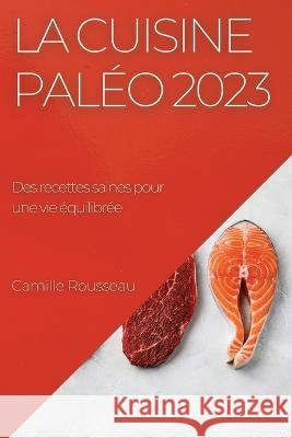 La cuisine paleo 2023: Des recettes saines pour une vie equilibree Camille Rousseau   9781783819195 Camille Rousseau