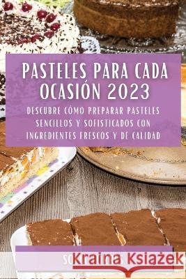 Pasteles para cada ocasion 2023: Descubre como preparar pasteles sencillos y sofisticados con ingredientes frescos y de calidad Sofia Torres   9781783819225 Sofia Torres