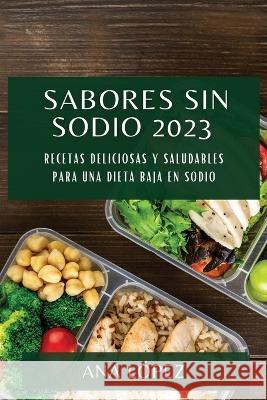 Sabores sin sodio 2023: Recetas deliciosas y saludables para una dieta baja en sodio Ana Lopez   9781783819249 Ana Lopez