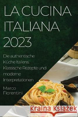 La Cucina Italiana 2023: Die authentische Kuche Italiens. Klassische Rezepte und moderne Interpretationen Marco Fiorentini   9781783819324 Marco Fiorentini