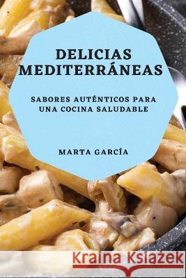 Delicias Mediterraneas: Sabores autenticos para una cocina saludable Marta Garcia   9781783819362