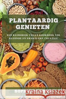 Plantaardig Genieten: Een Kleurrijk Vegan Kookboek vol Gezonde en Smakelijke Creaties Sophie de Jong   9781783819430 Sophie de Jong