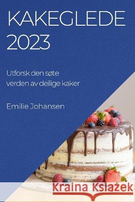 Kakeglede 2023: Utforsk den sote verden av deilige kaker Emilie Johansen   9781783819591 Emilie Johansen