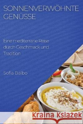 Sonnenverwoehnte Genusse: Eine mediterrane Reise durch Geschmack und Tradition Sofia Balbo   9781783819621