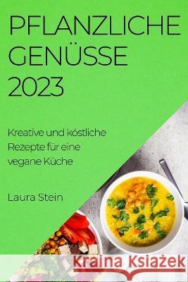 Pflanzliche Genusse 2023: Kreative und koestliche Rezepte fur eine vegane Kuche Laura Stein   9781783819638 Laura Stein
