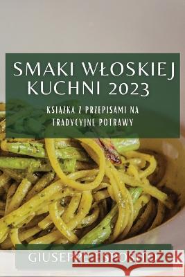 Smaki Wloskiej Kuchni 2023: Książka z Przepisami na Tradycyjne Potrawy Giuseppe Esposito   9781783819775