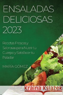 Ensaladas Deliciosas 2023: Recetas Frescas y Sabrosas para Nutrir tu Cuerpo y Satisfacer tu Paladar Maria Gomez   9781783819911 Maria Gomez