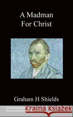 A Madman for Christ Graham H Shields 9781783820368 Chipmunka Publishing