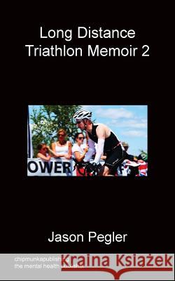 Long Distance Triathlon Memoir 2 Jason Pegler 9781783821846 Chipmunka Publishing