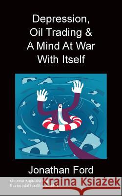 Depression, Oil Trading & A Mind At War With Itself Ford, Jonathan 9781783822676 Chipmunka Publishing