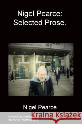 Nigel Pearce: Selected Prose. Nigel Pearce 9781783823994 Chipmunka Publishing
