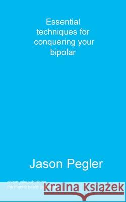 Essential techniques for conquering your bipolar Jason Pegler 9781783825028 Chipmunka Publishing