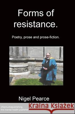 Forms of resistance. Poetry, prose and prose-fiction. Nigel Pearce 9781783825233 Chipmunka Publishing