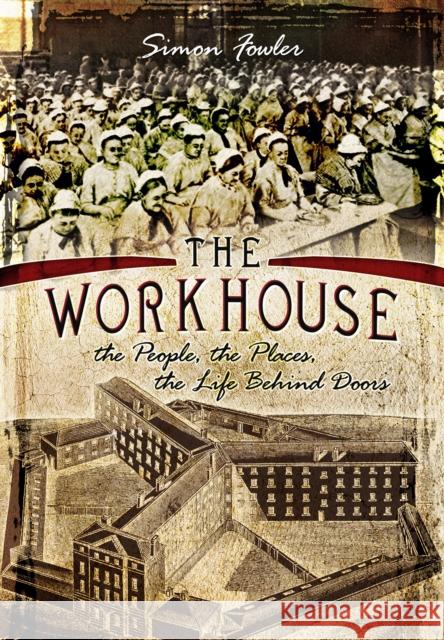 The Workhouse: The People, the Places, the Life Behind Doors Simon Fowler 9781783831517