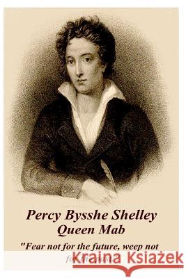 Percy Bysshe Shelley - Queen Mab: Fear Not for the Future, Weep Not for the Past. Shelley, Percy Bysshe 9781783949182 Portable Poetry