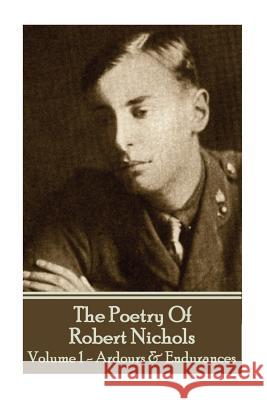 The Poetry Of Robert Nichols - Volume 1: Ardours & Endurances Nichols, Robert 9781783949403 Portable Poetry