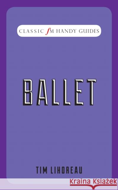 Ballet (Classic FM Handy Guides) Tim Lihoreau 9781783960446 Elliott & Thompson Limited