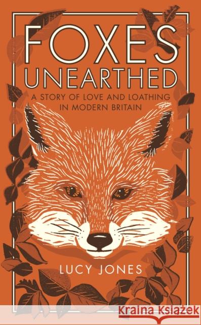 Foxes Unearthed: A Story of Love and Loathing in Modern Britain Jones, Lucy 9781783963041